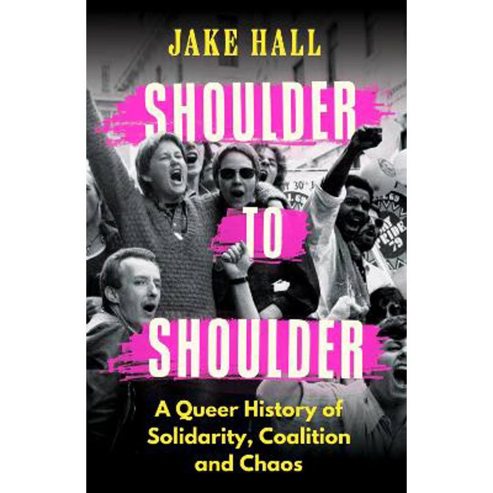 Shoulder to Shoulder: A Queer History of Solidarity, Coalition and Chaos (Hardback) - Jake Hall